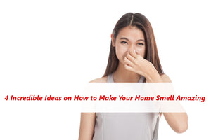 4 Incredible Ideas on How to Make Your Home Smell Amazing